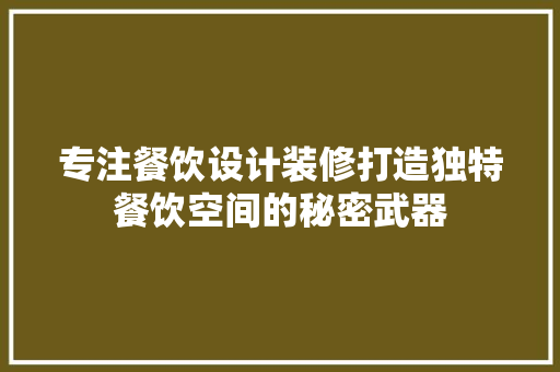 专注餐饮设计装修打造独特餐饮空间的秘密武器