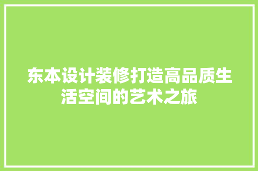 东本设计装修打造高品质生活空间的艺术之旅