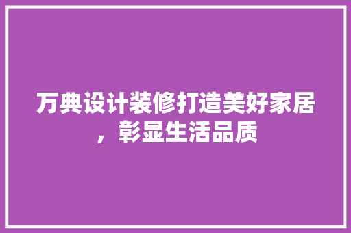 万典设计装修打造美好家居，彰显生活品质