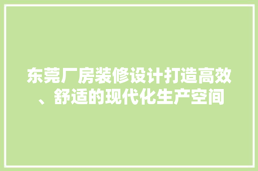 东莞厂房装修设计打造高效、舒适的现代化生产空间