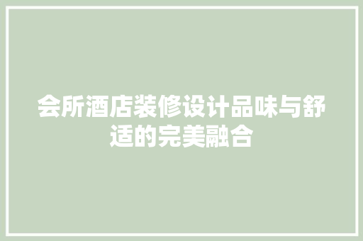 会所酒店装修设计品味与舒适的完美融合