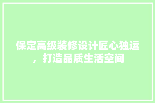 保定高级装修设计匠心独运，打造品质生活空间