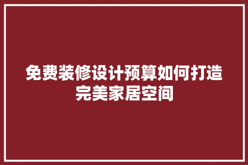 免费装修设计预算如何打造完美家居空间