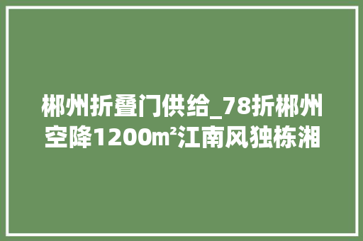 郴州折叠门供给_78折郴州空降1200㎡江南风独栋湘菜馆美到梗塞