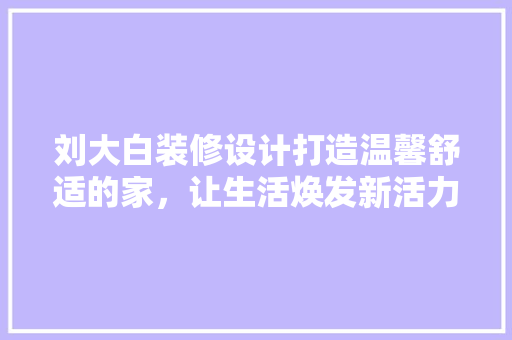 刘大白装修设计打造温馨舒适的家，让生活焕发新活力 实木门