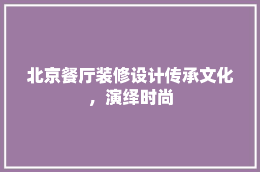 北京餐厅装修设计传承文化，演绎时尚