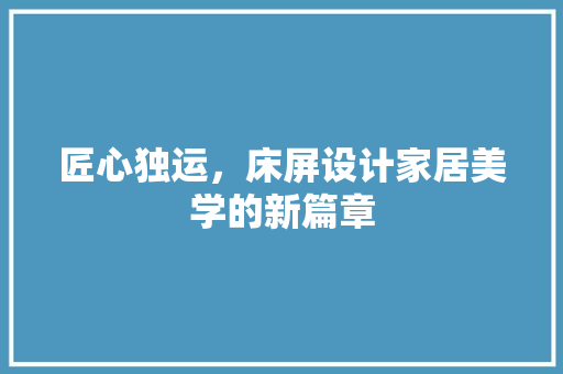匠心独运，床屏设计家居美学的新篇章