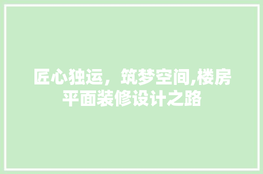 匠心独运，筑梦空间,楼房平面装修设计之路