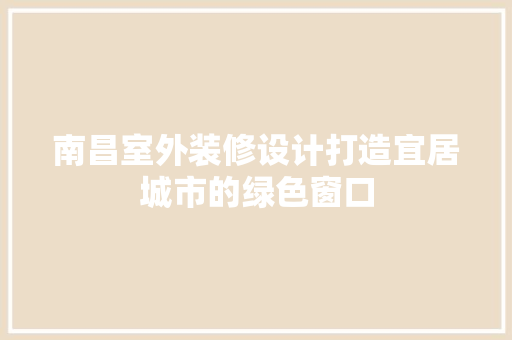 南昌室外装修设计打造宜居城市的绿色窗口
