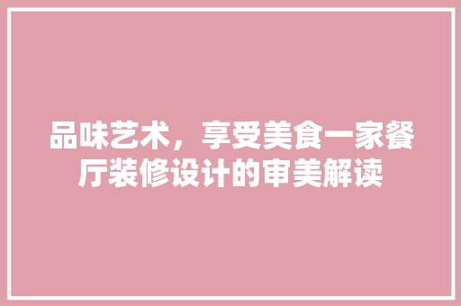 品味艺术，享受美食一家餐厅装修设计的审美解读