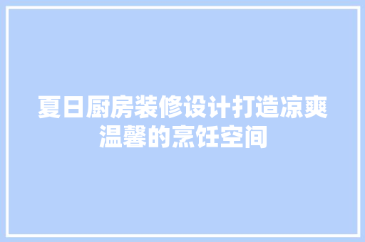 夏日厨房装修设计打造凉爽温馨的烹饪空间