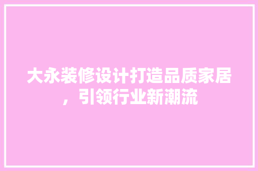 大永装修设计打造品质家居，引领行业新潮流