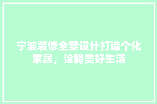宁波装修全案设计打造个化家居，诠释美好生活