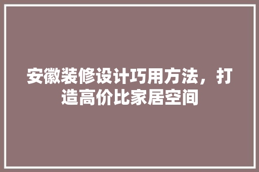 安徽装修设计巧用方法，打造高价比家居空间