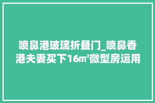 喷鼻港玻璃折叠门_喷鼻香港夫妻买下16㎡微型房运用3米层高做阁楼半平米不敢浪费 实木门