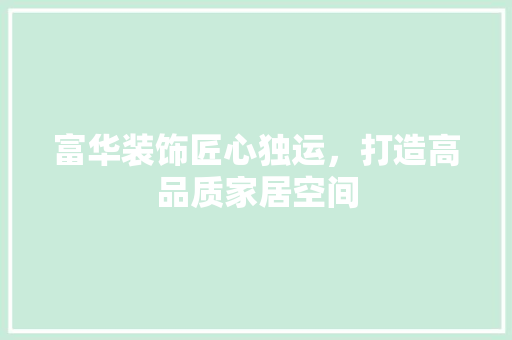 富华装饰匠心独运，打造高品质家居空间