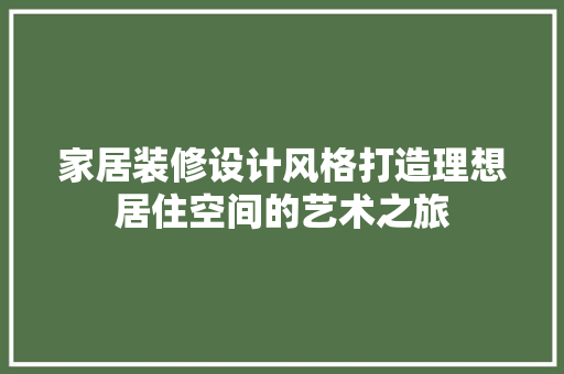 家居装修设计风格打造理想居住空间的艺术之旅