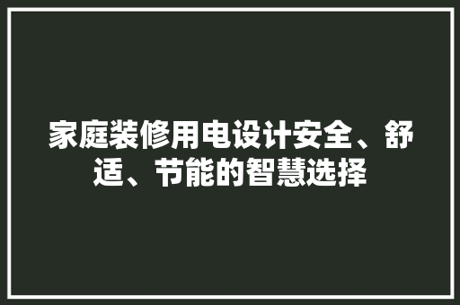 家庭装修用电设计安全、舒适、节能的智慧选择
