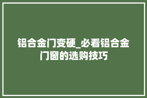 铝合金门变硬_必看铝合金门窗的选购技巧