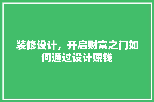 装修设计，开启财富之门如何通过设计赚钱
