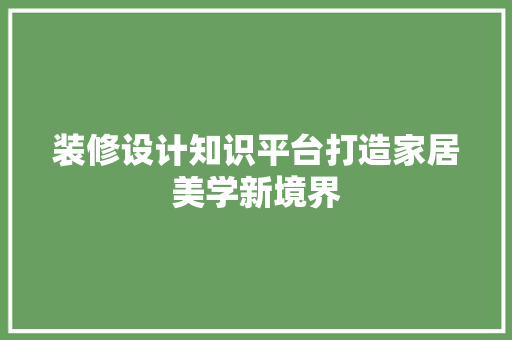 装修设计知识平台打造家居美学新境界
