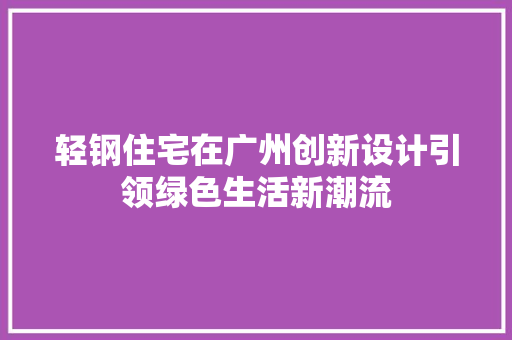 轻钢住宅在广州创新设计引领绿色生活新潮流