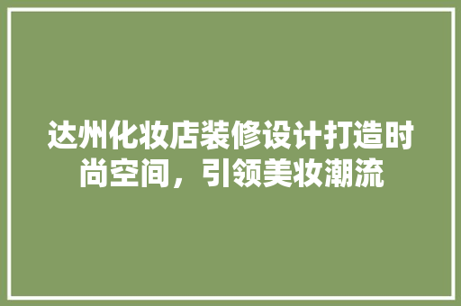 达州化妆店装修设计打造时尚空间，引领美妆潮流
