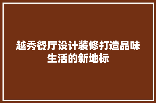 越秀餐厅设计装修打造品味生活的新地标