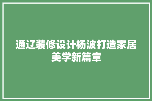 通辽装修设计杨波打造家居美学新篇章