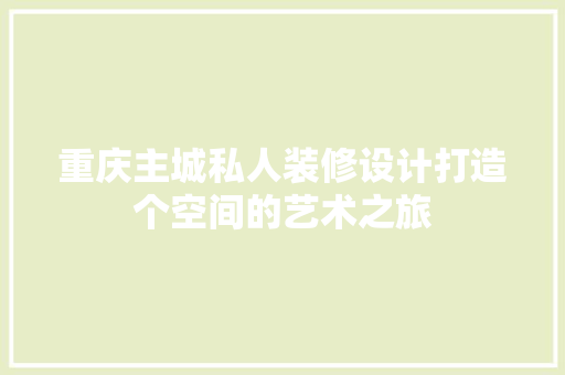 重庆主城私人装修设计打造个空间的艺术之旅