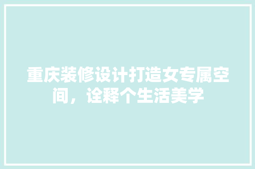 重庆装修设计打造女专属空间，诠释个生活美学