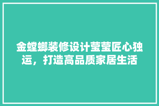 金螳螂装修设计莹莹匠心独运，打造高品质家居生活