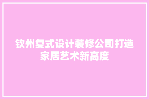 钦州复式设计装修公司打造家居艺术新高度