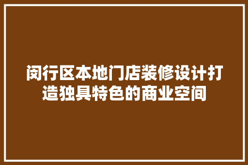 闵行区本地门店装修设计打造独具特色的商业空间
