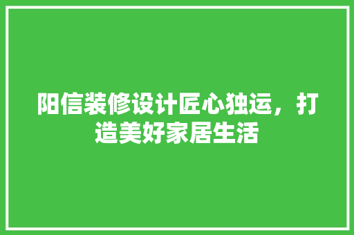 阳信装修设计匠心独运，打造美好家居生活
