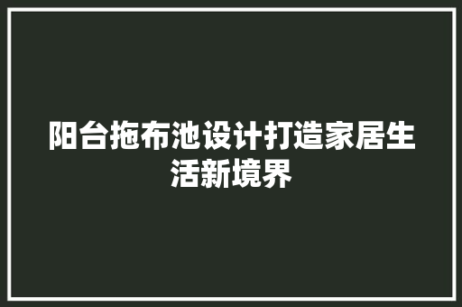 阳台拖布池设计打造家居生活新境界