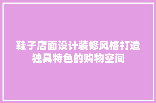 鞋子店面设计装修风格打造独具特色的购物空间