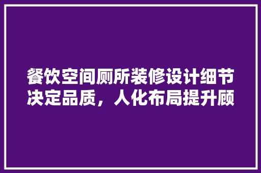餐饮空间厕所装修设计细节决定品质，人化布局提升顾客体验