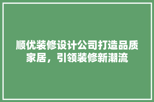 顺优装修设计公司打造品质家居，引领装修新潮流