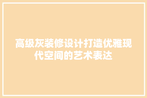 高级灰装修设计打造优雅现代空间的艺术表达
