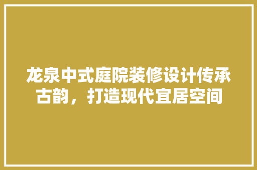 龙泉中式庭院装修设计传承古韵，打造现代宜居空间
