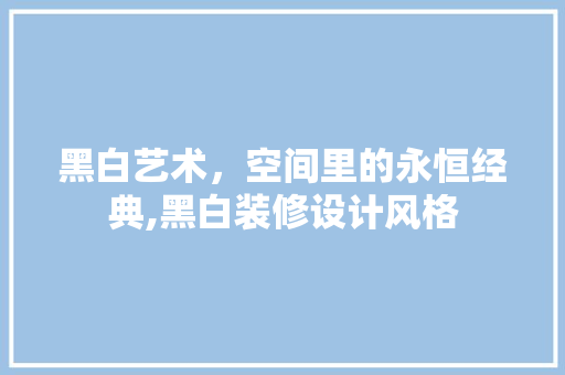 黑白艺术，空间里的永恒经典,黑白装修设计风格