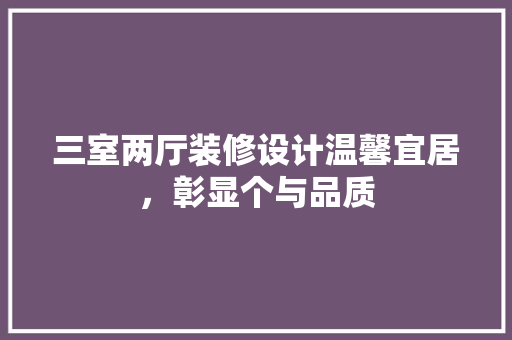 三室两厅装修设计温馨宜居，彰显个与品质