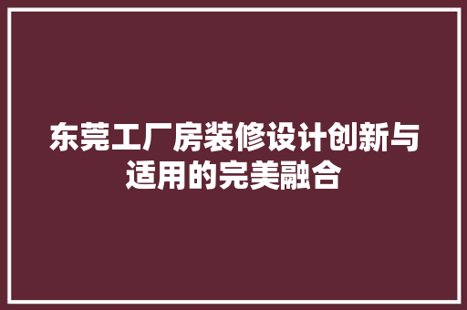 东莞工厂房装修设计创新与适用的完美融合