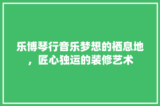 乐博琴行音乐梦想的栖息地，匠心独运的装修艺术