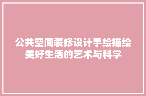 公共空间装修设计手绘描绘美好生活的艺术与科学