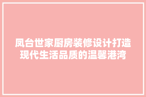 凤台世家厨房装修设计打造现代生活品质的温馨港湾