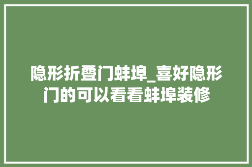 隐形折叠门蚌埠_喜好隐形门的可以看看蚌埠装修