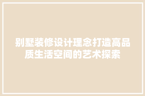 别墅装修设计理念打造高品质生活空间的艺术探索