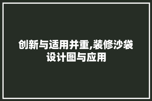 创新与适用并重,装修沙袋设计图与应用